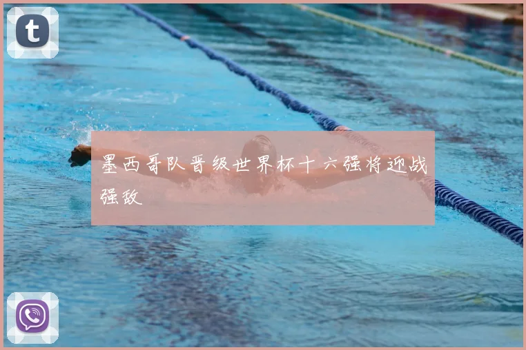 墨西哥队晋级世界杯十六强将迎战强敌