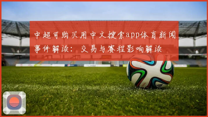 中超可购买用中文搜索app体育新闻事件解读:交易与赛程影响解读