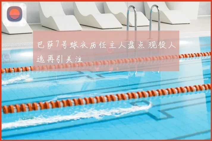 巴萨7号球衣历任主人盘点 现役人选再引关注