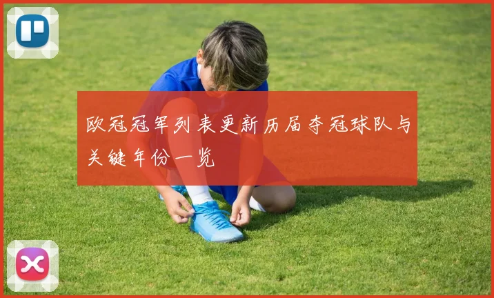 欧冠冠军列表更新历届夺冠球队与关键年份一览