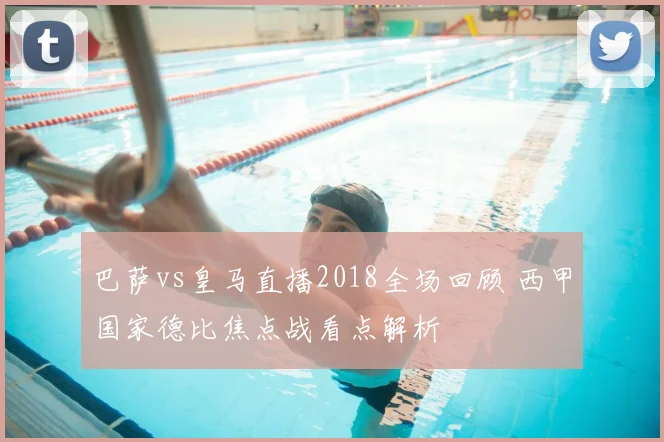 巴萨vs皇马直播2018全场回顾 西甲国家德比焦点战看点解析