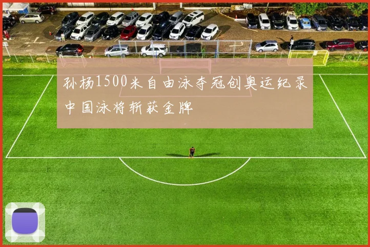 孙杨1500米自由泳夺冠创奥运纪录中国泳将斩获金牌