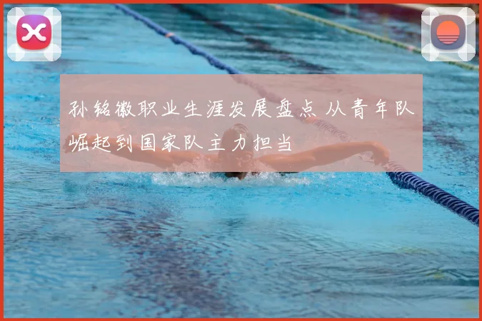 孙铭徽职业生涯发展盘点 从青年队崛起到国家队主力担当