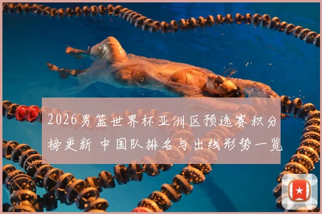 2026男篮世界杯亚洲区预选赛积分榜更新 中国队排名与出线形势一览