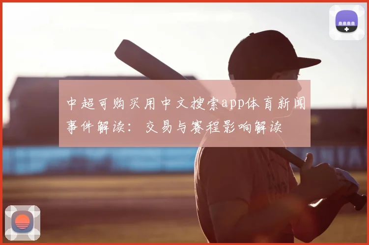 中超可购买用中文搜索app体育新闻事件解读：交易与赛程影响解读