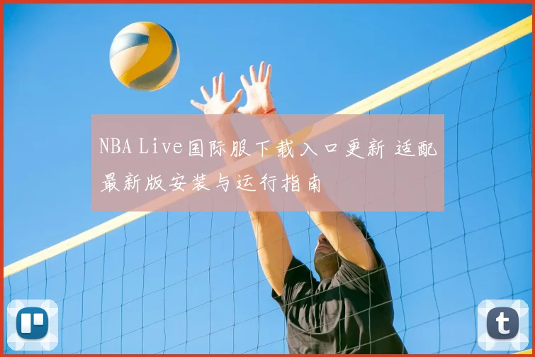 NBA Live国际服下载入口更新 适配最新版安装与运行指南