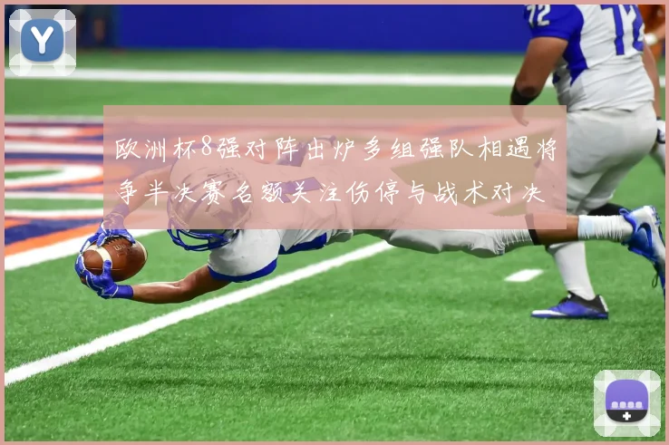 欧洲杯8强对阵出炉多组强队相遇将争半决赛名额关注伤停与战术对决