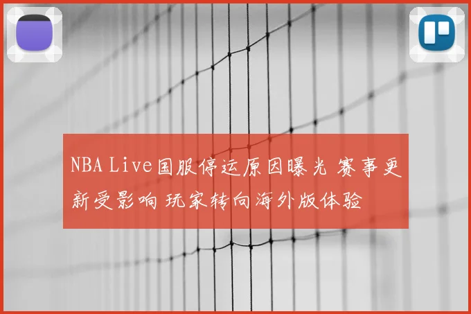 NBA Live国服停运原因曝光 赛事更新受影响 玩家转向海外版体验