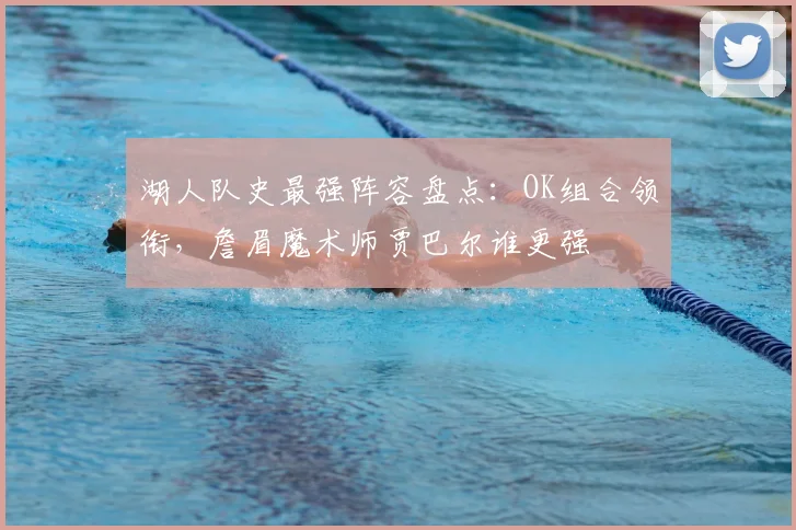 湖人队史最强阵容盘点:OK组合领衔,詹眉魔术师贾巴尔谁更强