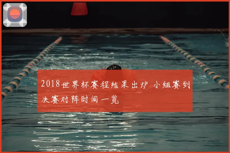2018世界杯赛程结果出炉 小组赛到决赛对阵时间一览