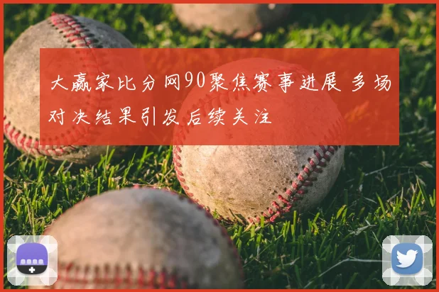 大赢家比分网90聚焦赛事进展 多场对决结果引发后续关注