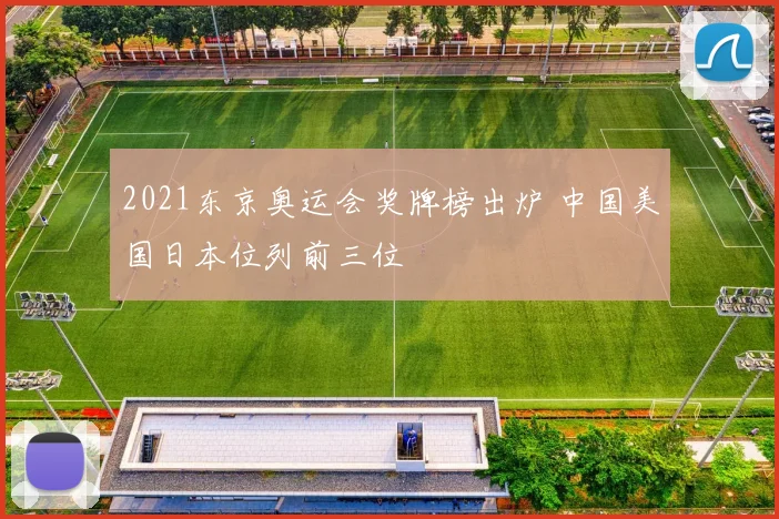 2021东京奥运会奖牌榜出炉 中国美国日本位列前三位