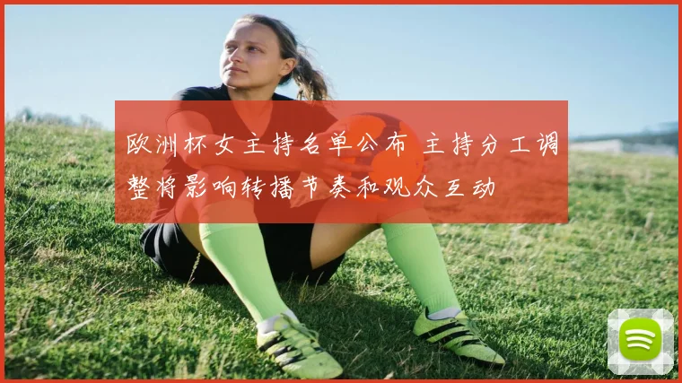 欧洲杯女主持名单公布 主持分工调整将影响转播节奏和观众互动