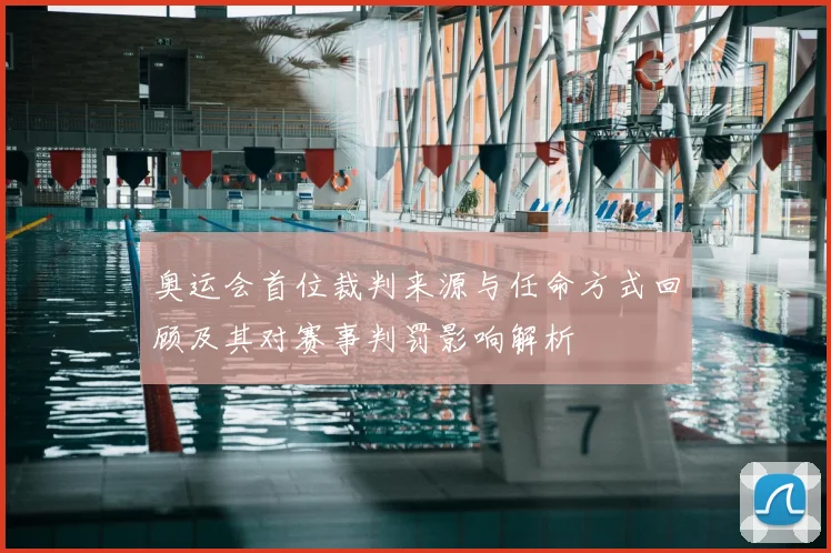 奥运会首位裁判来源与任命方式回顾及其对赛事判罚影响解析