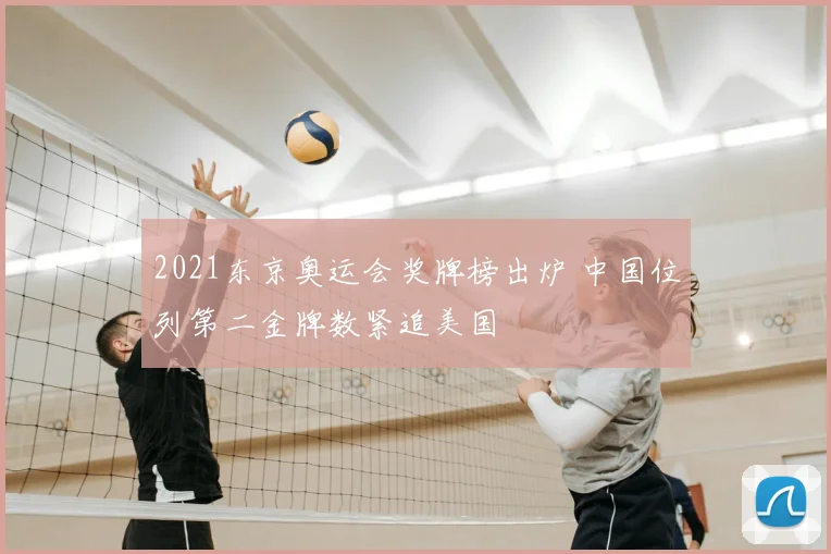 2021东京奥运会奖牌榜出炉 中国位列第二金牌数紧追美国