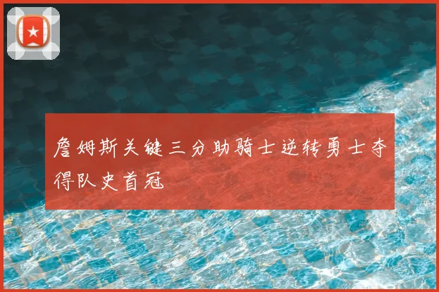 詹姆斯关键三分助骑士逆转勇士夺得队史首冠