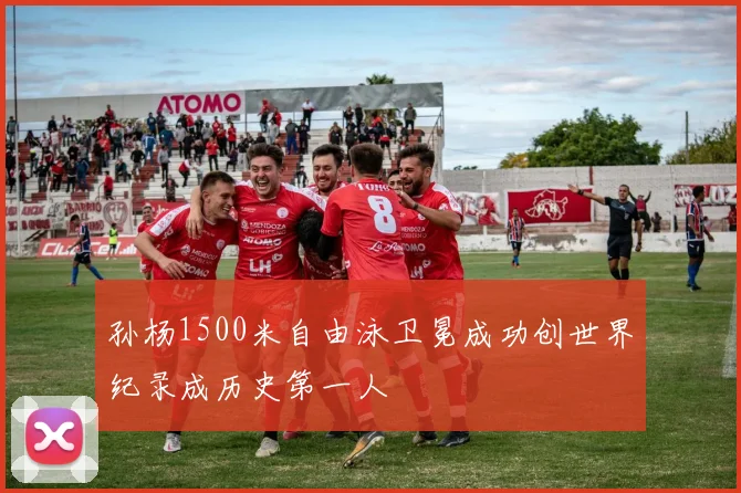 孙杨1500米自由泳卫冕成功创世界纪录成历史第一人