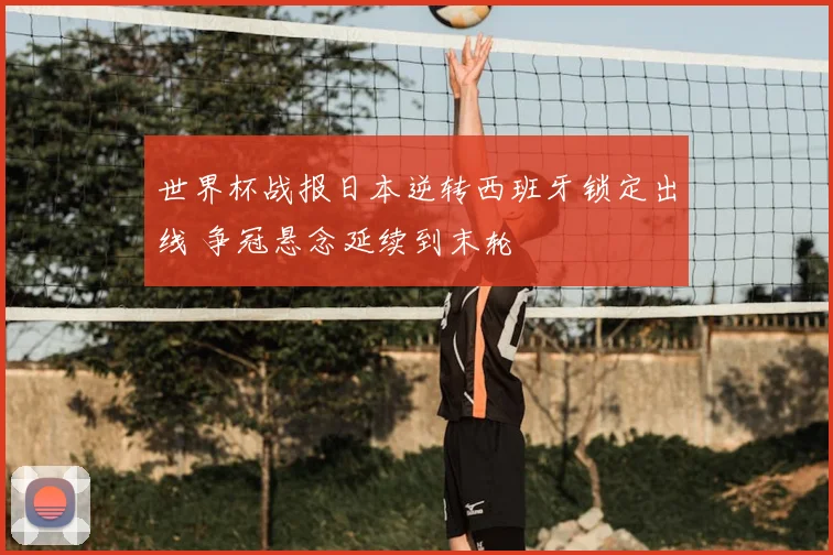 世界杯战报日本逆转西班牙锁定出线 争冠悬念延续到末轮