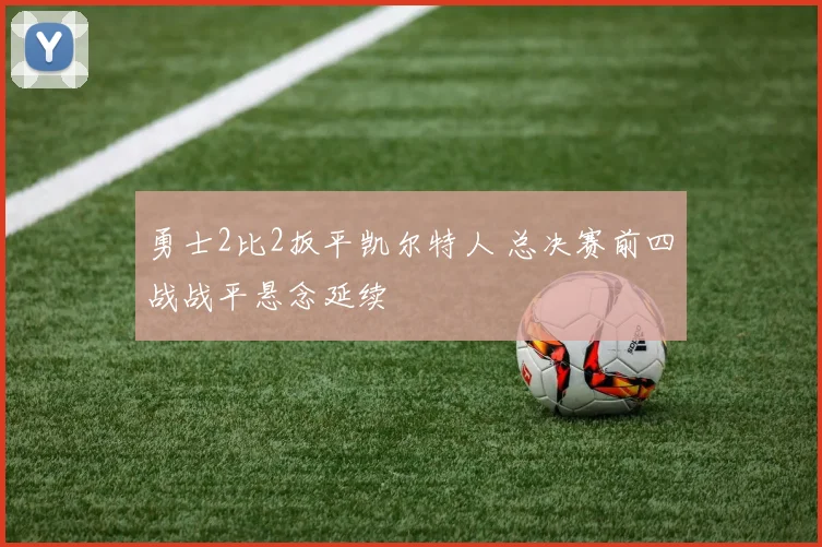 勇士2比2扳平凯尔特人 总决赛前四战战平悬念延续