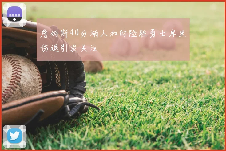 詹姆斯40分湖人加时险胜勇士库里伤退引发关注