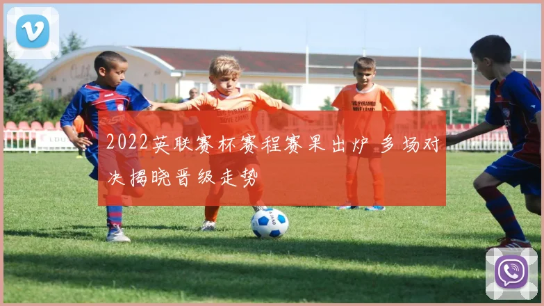 2022英联赛杯赛程赛果出炉 多场对决揭晓晋级走势