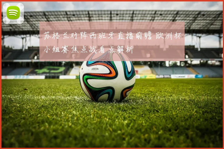 苏格兰对阵西班牙直播前瞻 欧洲杯小组赛焦点战看点解析