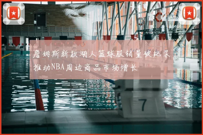 詹姆斯新款湖人篮球服销量破纪录推动NBA周边商品市场增长