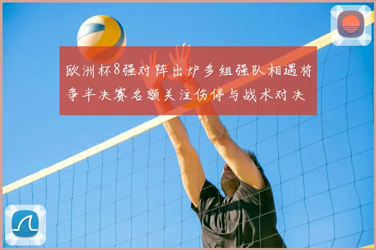 欧洲杯8强对阵出炉多组强队相遇将争半决赛名额关注伤停与战术对决