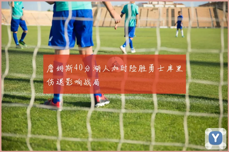 詹姆斯40分湖人加时险胜勇士库里伤退影响战局