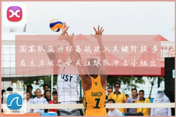 国家队亚洲杯备战进入关键阶段 多名主力状态受关注球队冲击小组出线