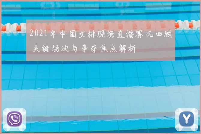 2021年中国女排现场直播赛况回顾 关键场次与争夺焦点解析