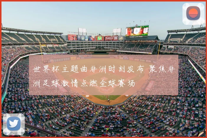 世界杯主题曲非洲时刻发布 聚焦非洲足球激情点燃全球赛场