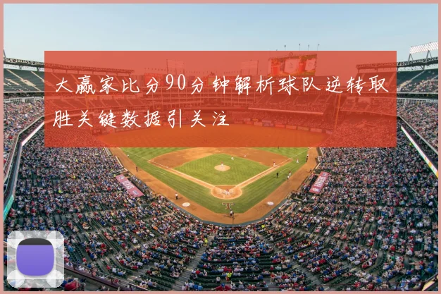 大赢家比分90分钟解析球队逆转取胜关键数据引关注