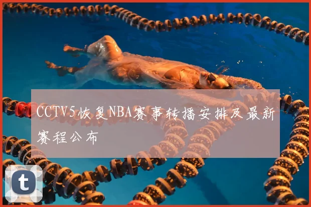 CCTV5恢复NBA赛事转播安排及最新赛程公布