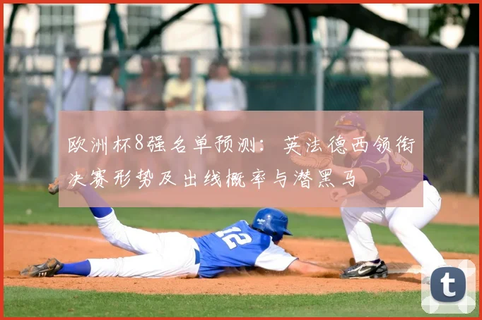欧洲杯8强名单预测:英法德西领衔决赛形势及出线概率与潜黑马