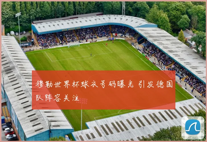 穆勒世界杯球衣号码曝光 引发德国队阵容关注