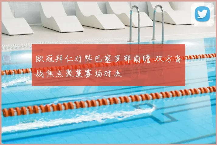欧冠拜仁对阵巴塞罗那前瞻 双方备战焦点聚集赛场对决