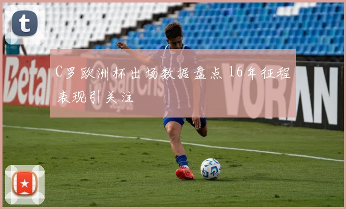 C罗欧洲杯出场数据盘点 16年征程表现引关注