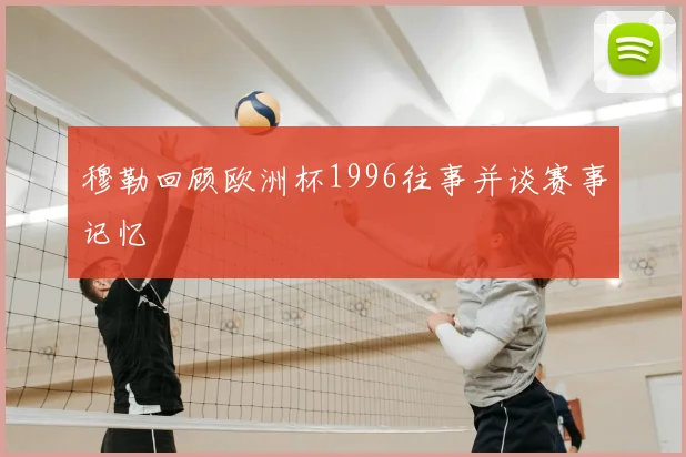 穆勒回顾欧洲杯1996往事并谈赛事记忆