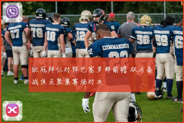 欧冠拜仁对阵巴塞罗那前瞻 双方备战焦点聚集赛场对决