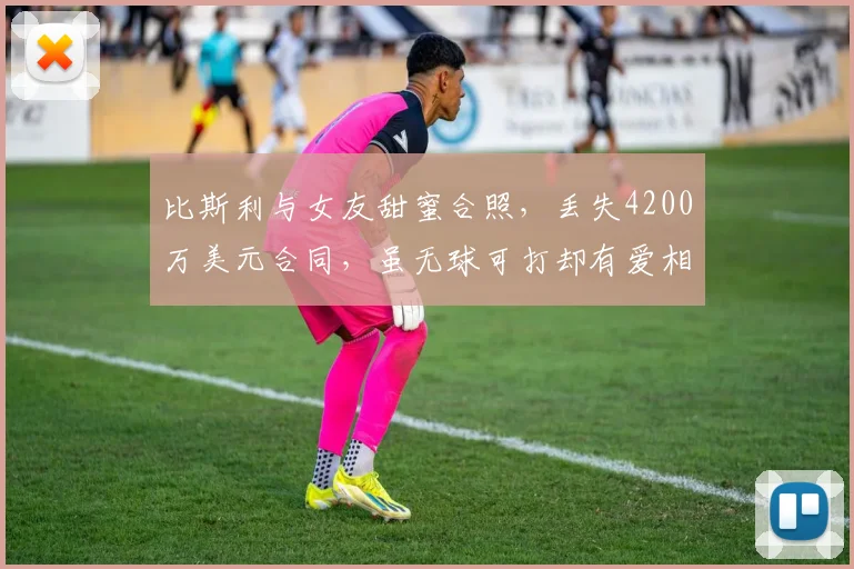 比斯利与女友甜蜜合照，丢失4200万美元合同，虽无球可打却有爱相伴_赛季_活塞_球迷