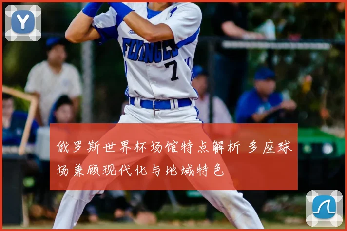 俄罗斯世界杯场馆特点解析 多座球场兼顾现代化与地域特色