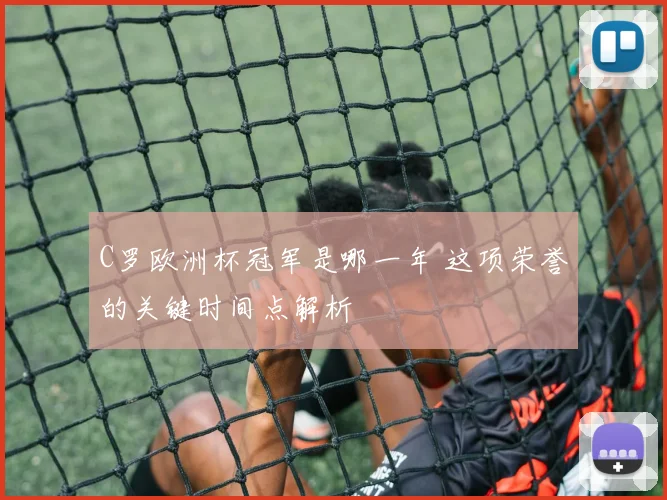 C罗欧洲杯冠军是哪一年 这项荣誉的关键时间点解析